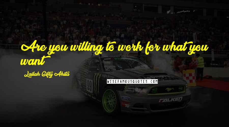 Lailah Gifty Akita Quotes: Are you willing to work for what you want?