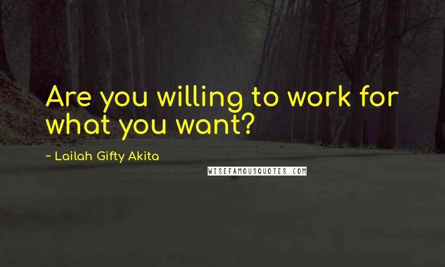 Lailah Gifty Akita Quotes: Are you willing to work for what you want?