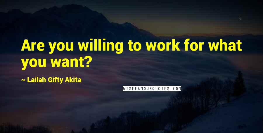 Lailah Gifty Akita Quotes: Are you willing to work for what you want?