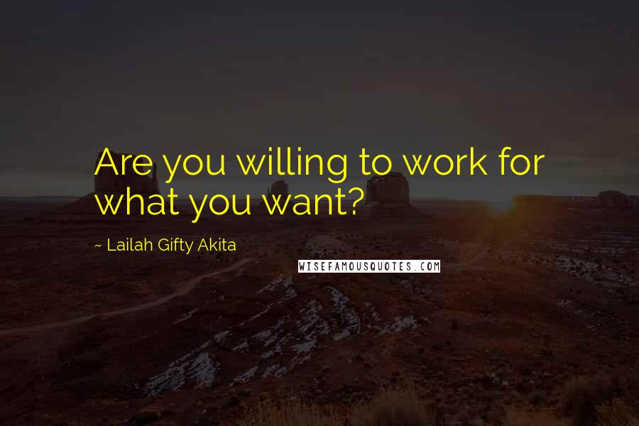 Lailah Gifty Akita Quotes: Are you willing to work for what you want?