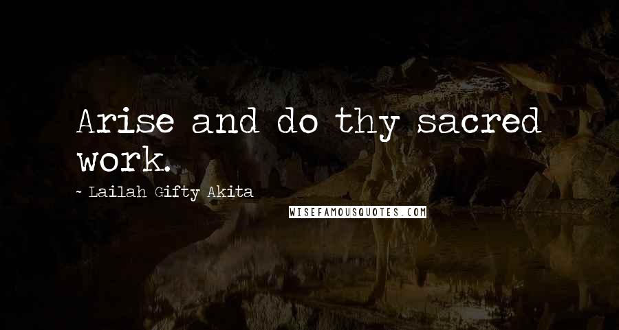 Lailah Gifty Akita Quotes: Arise and do thy sacred work.