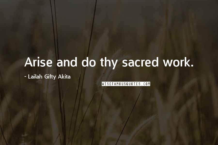 Lailah Gifty Akita Quotes: Arise and do thy sacred work.