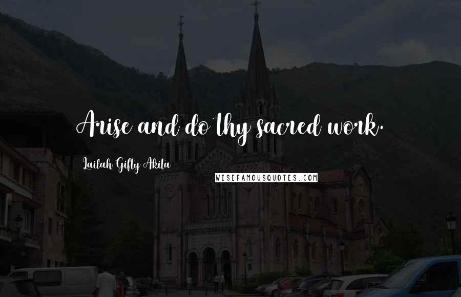 Lailah Gifty Akita Quotes: Arise and do thy sacred work.