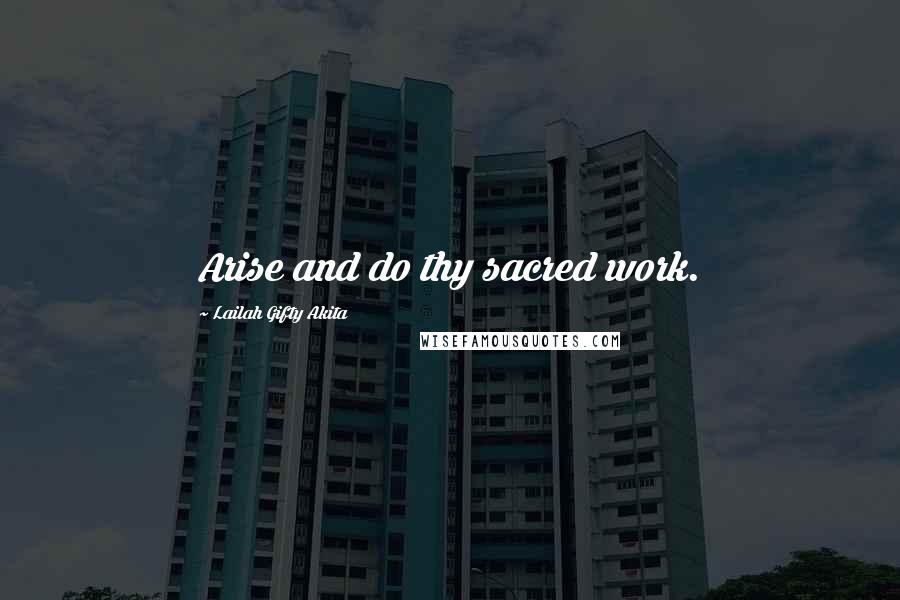 Lailah Gifty Akita Quotes: Arise and do thy sacred work.