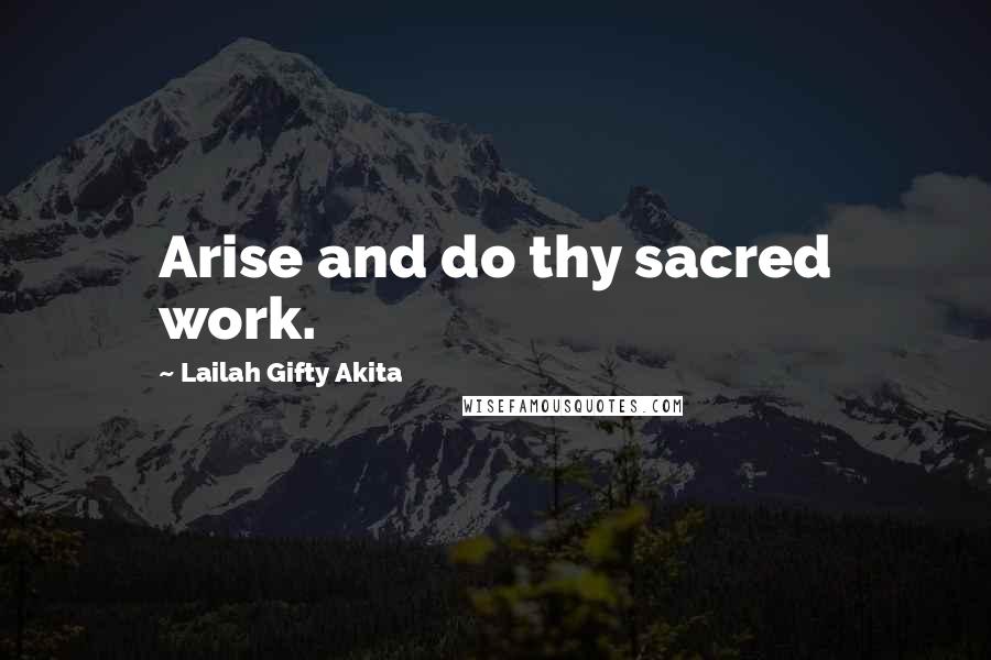 Lailah Gifty Akita Quotes: Arise and do thy sacred work.