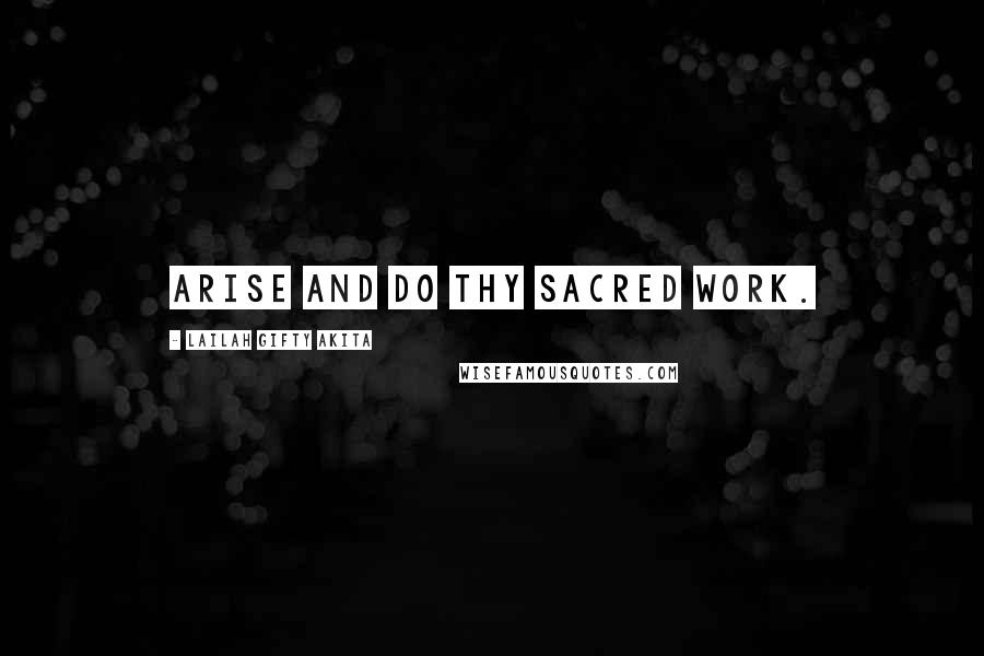 Lailah Gifty Akita Quotes: Arise and do thy sacred work.