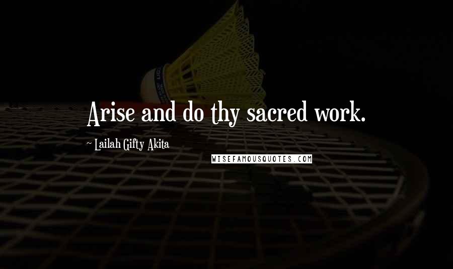 Lailah Gifty Akita Quotes: Arise and do thy sacred work.