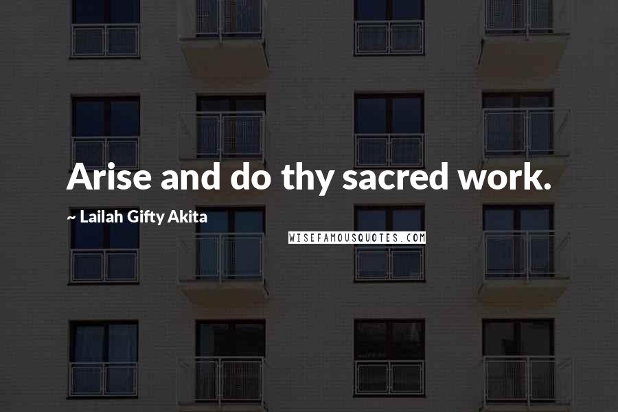 Lailah Gifty Akita Quotes: Arise and do thy sacred work.