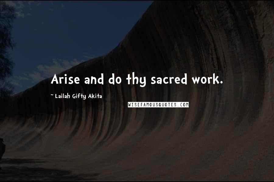 Lailah Gifty Akita Quotes: Arise and do thy sacred work.