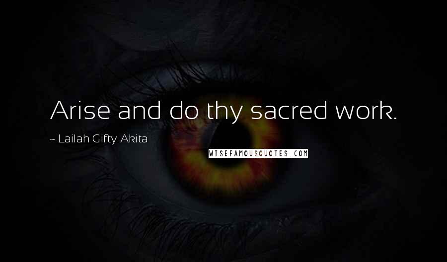 Lailah Gifty Akita Quotes: Arise and do thy sacred work.