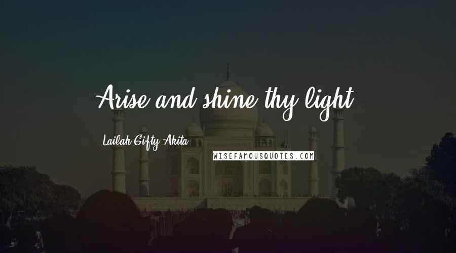 Lailah Gifty Akita Quotes: Arise and shine thy light.