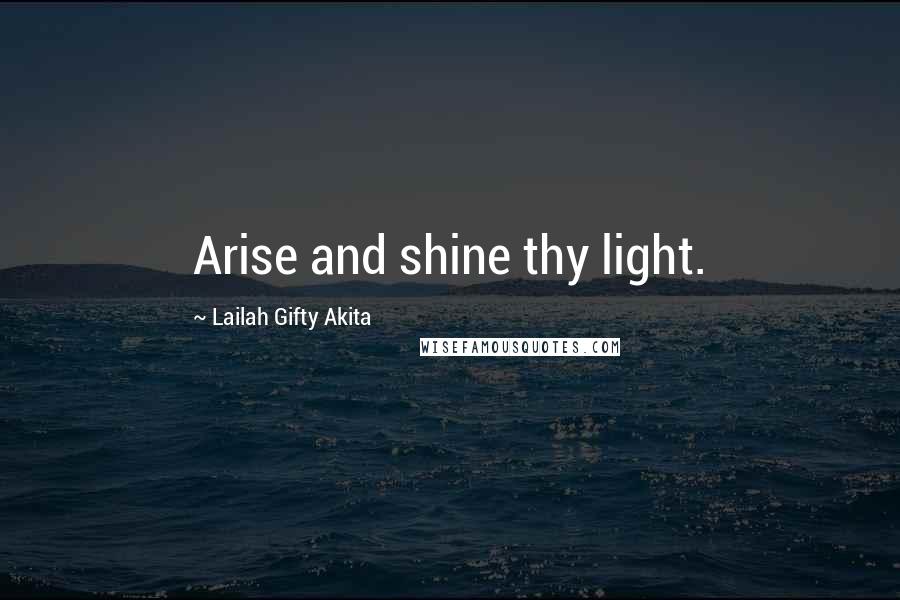 Lailah Gifty Akita Quotes: Arise and shine thy light.