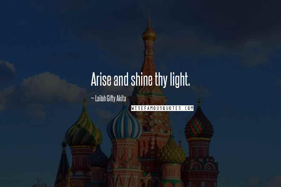 Lailah Gifty Akita Quotes: Arise and shine thy light.