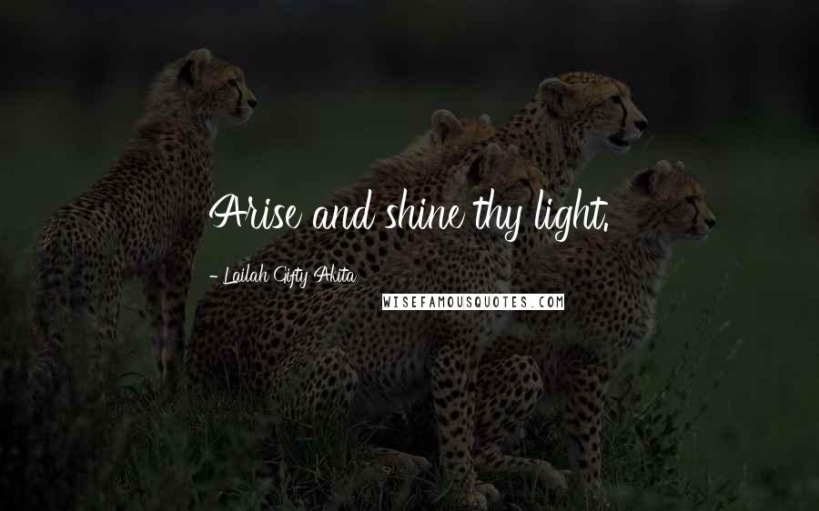 Lailah Gifty Akita Quotes: Arise and shine thy light.