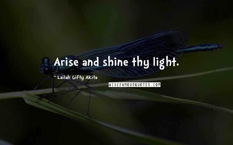 Lailah Gifty Akita Quotes: Arise and shine thy light.