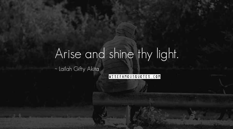 Lailah Gifty Akita Quotes: Arise and shine thy light.