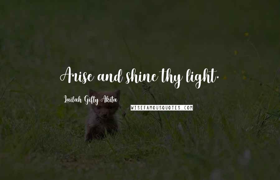 Lailah Gifty Akita Quotes: Arise and shine thy light.