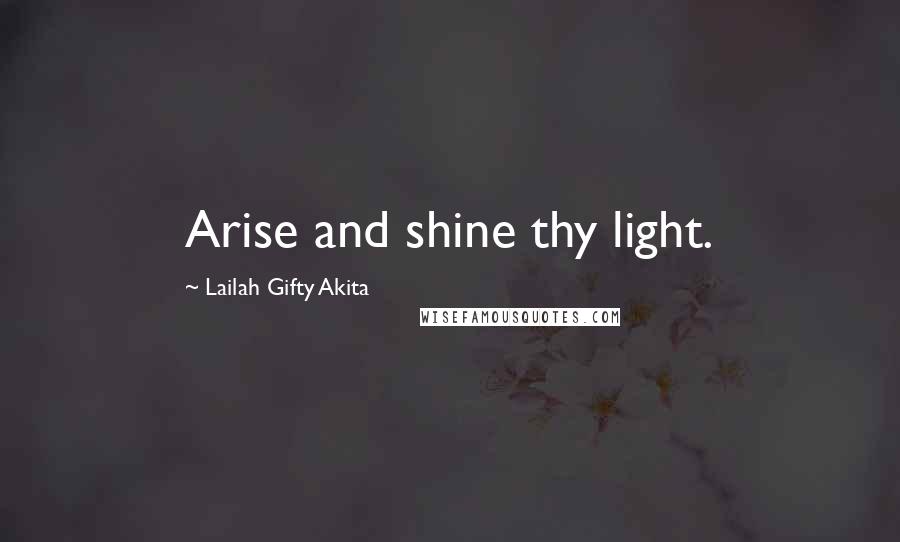 Lailah Gifty Akita Quotes: Arise and shine thy light.