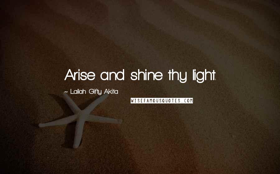 Lailah Gifty Akita Quotes: Arise and shine thy light.