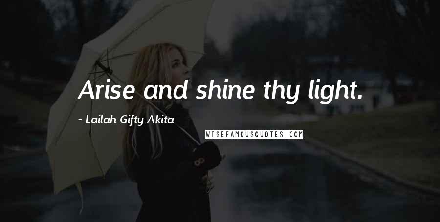 Lailah Gifty Akita Quotes: Arise and shine thy light.