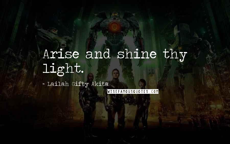 Lailah Gifty Akita Quotes: Arise and shine thy light.