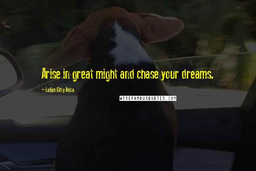 Lailah Gifty Akita Quotes: Arise in great might and chase your dreams.