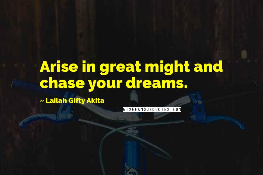 Lailah Gifty Akita Quotes: Arise in great might and chase your dreams.