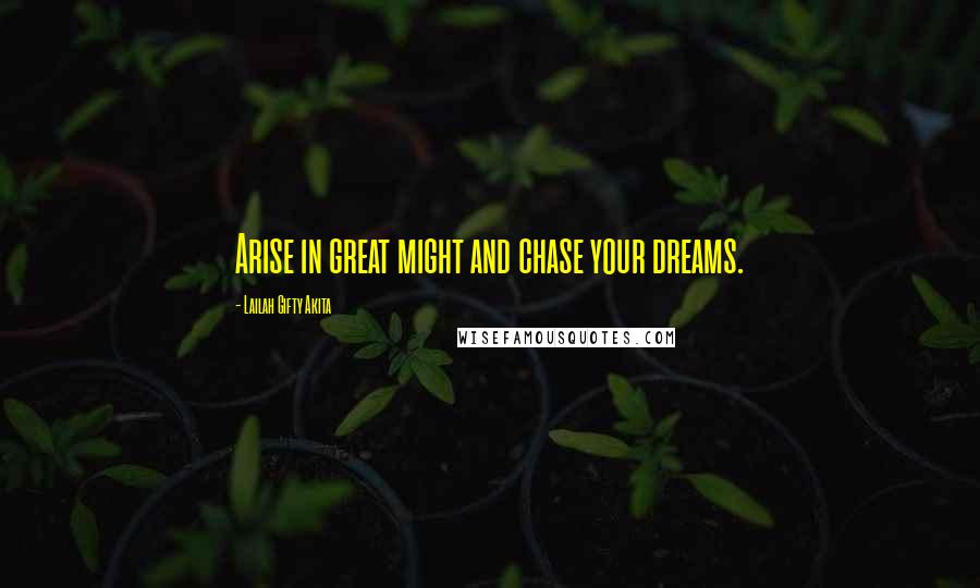 Lailah Gifty Akita Quotes: Arise in great might and chase your dreams.