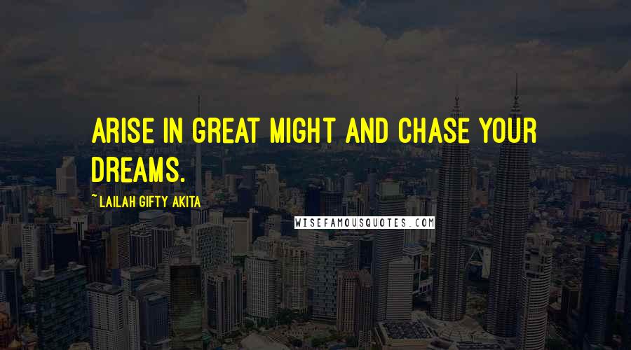 Lailah Gifty Akita Quotes: Arise in great might and chase your dreams.