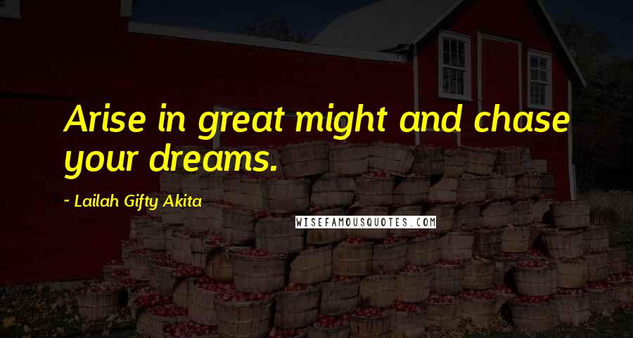 Lailah Gifty Akita Quotes: Arise in great might and chase your dreams.