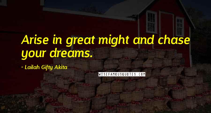 Lailah Gifty Akita Quotes: Arise in great might and chase your dreams.