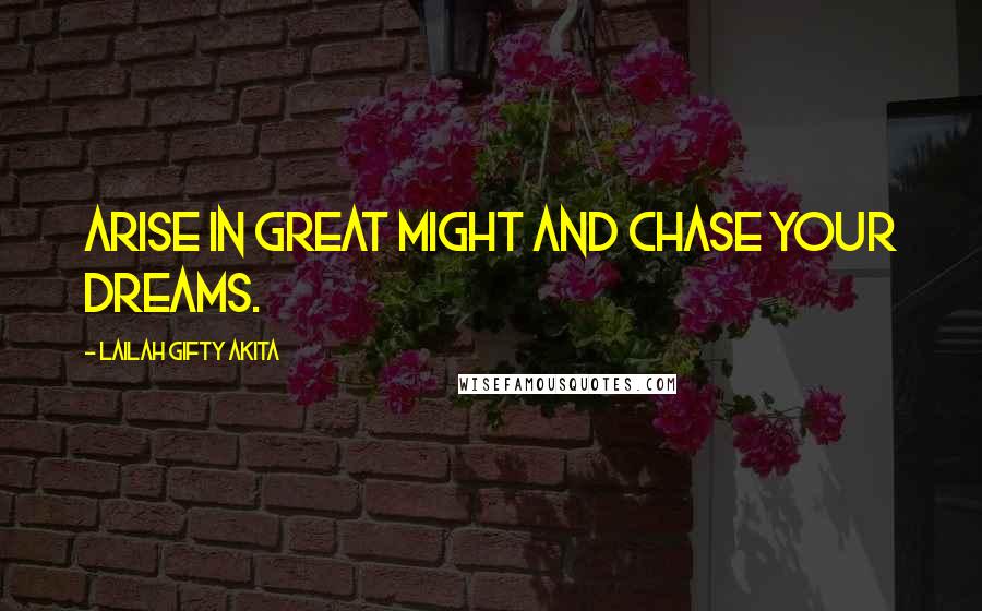 Lailah Gifty Akita Quotes: Arise in great might and chase your dreams.