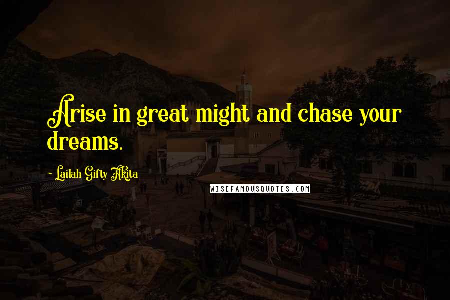 Lailah Gifty Akita Quotes: Arise in great might and chase your dreams.