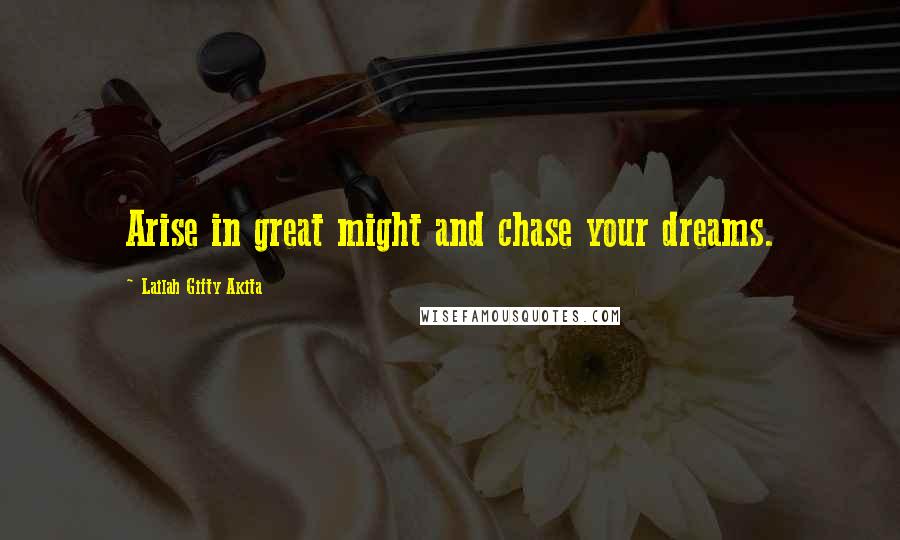 Lailah Gifty Akita Quotes: Arise in great might and chase your dreams.