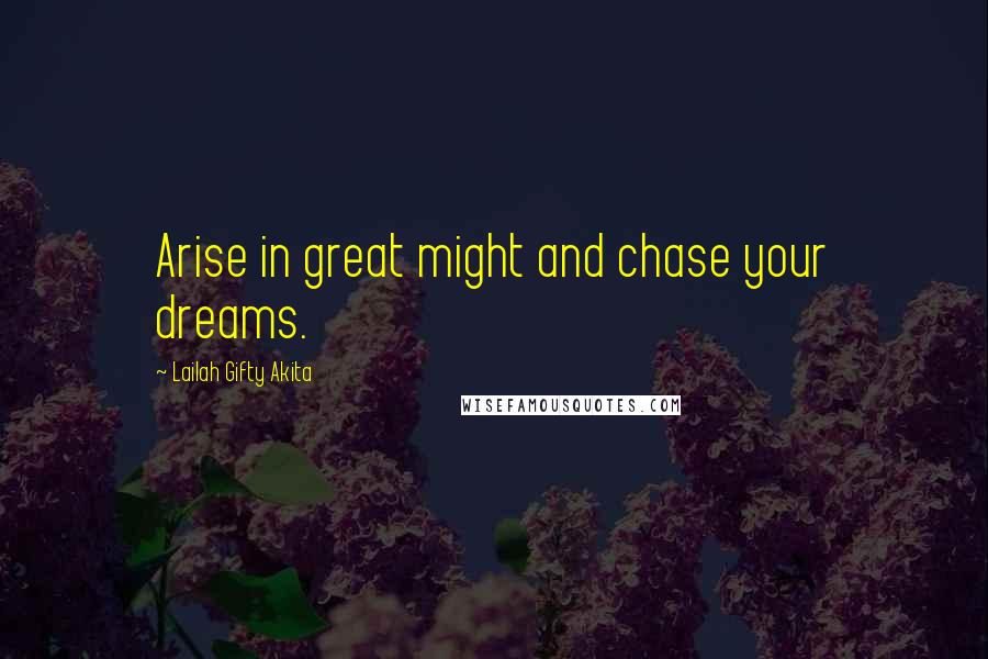 Lailah Gifty Akita Quotes: Arise in great might and chase your dreams.