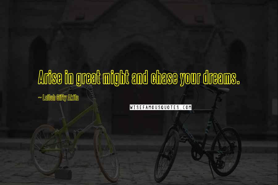 Lailah Gifty Akita Quotes: Arise in great might and chase your dreams.