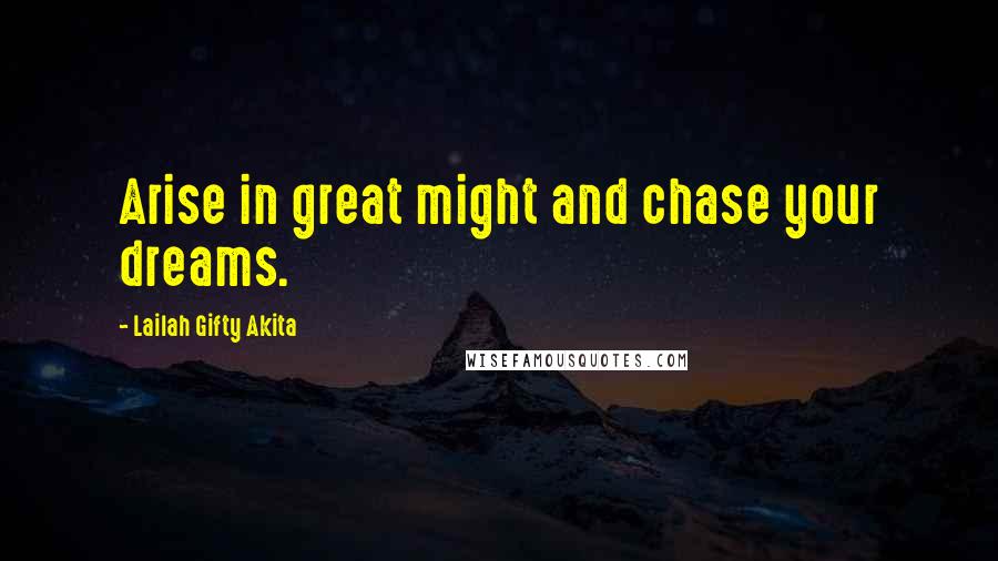 Lailah Gifty Akita Quotes: Arise in great might and chase your dreams.