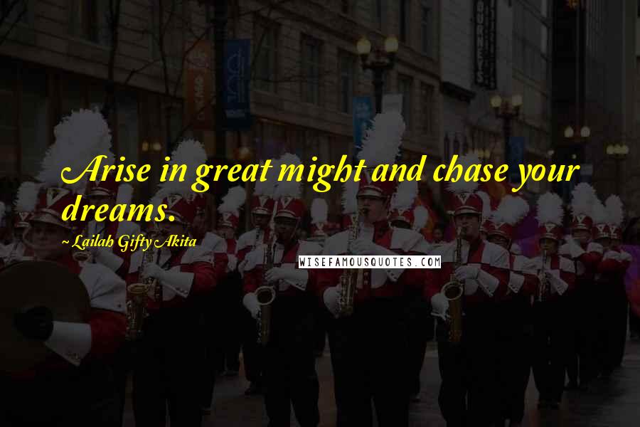 Lailah Gifty Akita Quotes: Arise in great might and chase your dreams.