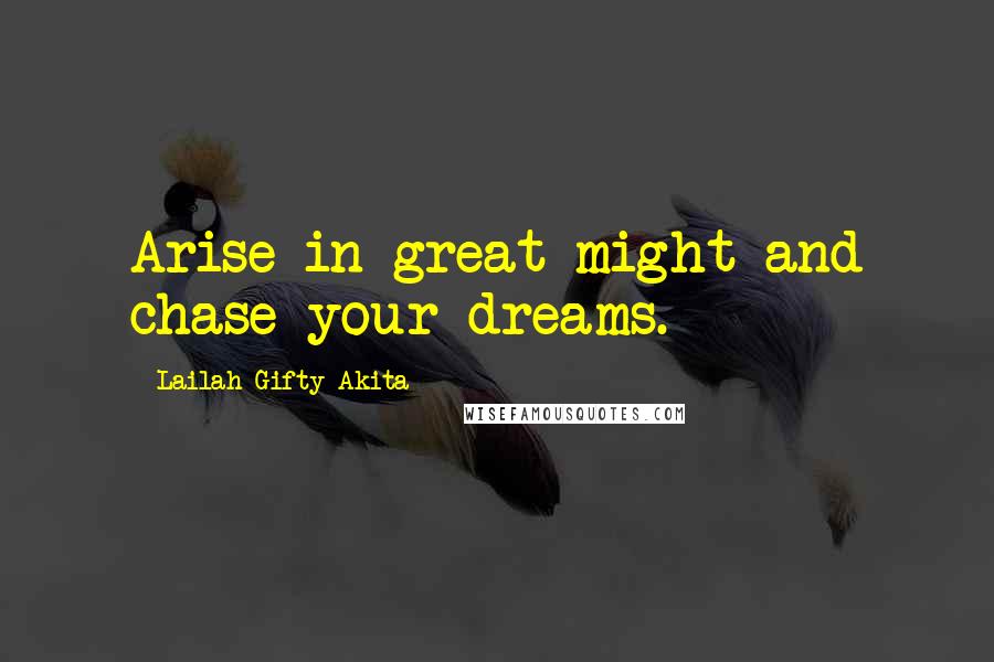 Lailah Gifty Akita Quotes: Arise in great might and chase your dreams.