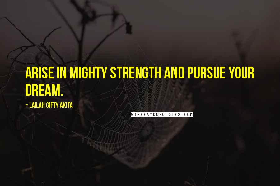 Lailah Gifty Akita Quotes: Arise in mighty strength and pursue your dream.