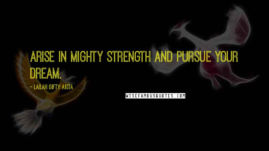 Lailah Gifty Akita Quotes: Arise in mighty strength and pursue your dream.