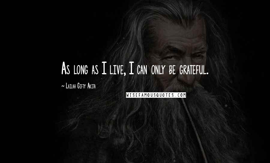 Lailah Gifty Akita Quotes: As long as I live, I can only be grateful.