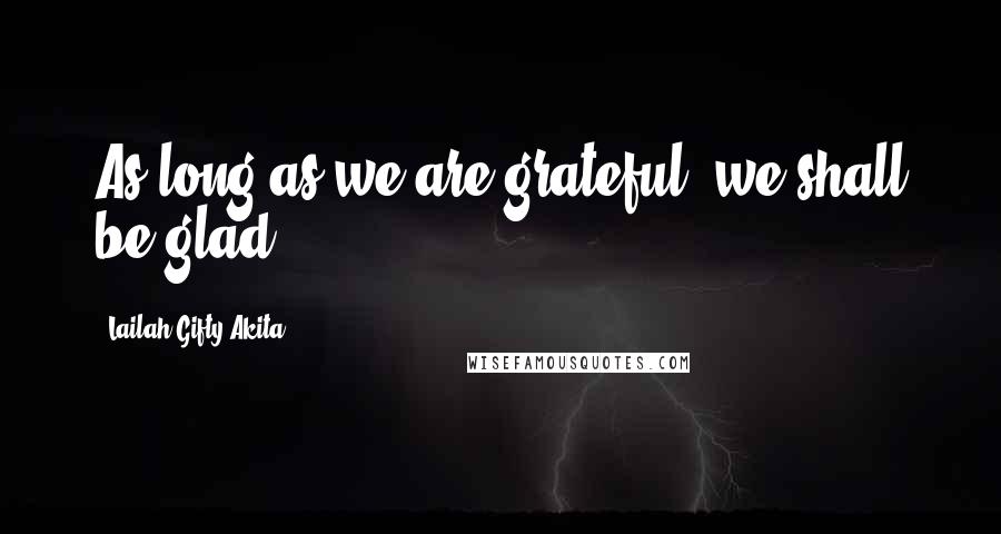 Lailah Gifty Akita Quotes: As long as we are grateful, we shall be glad.