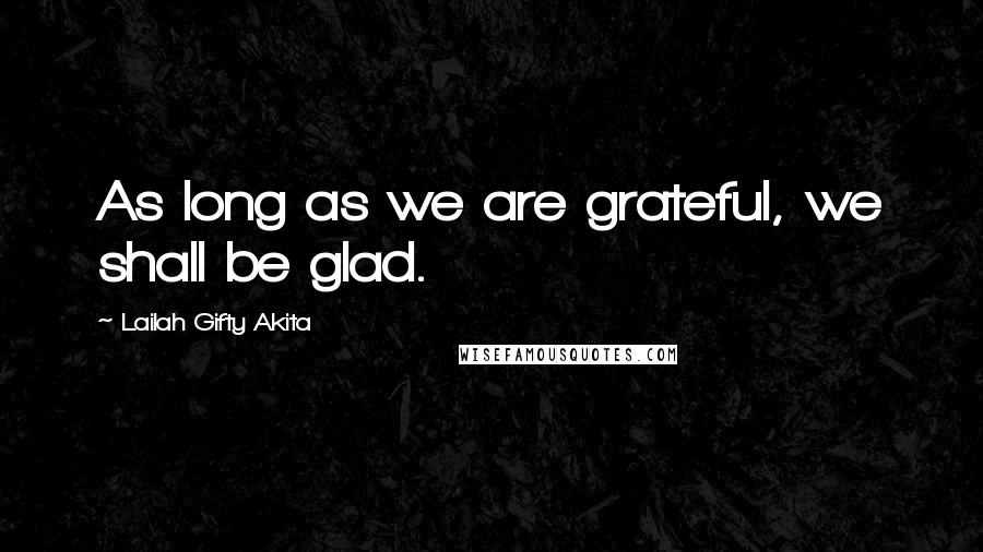 Lailah Gifty Akita Quotes: As long as we are grateful, we shall be glad.