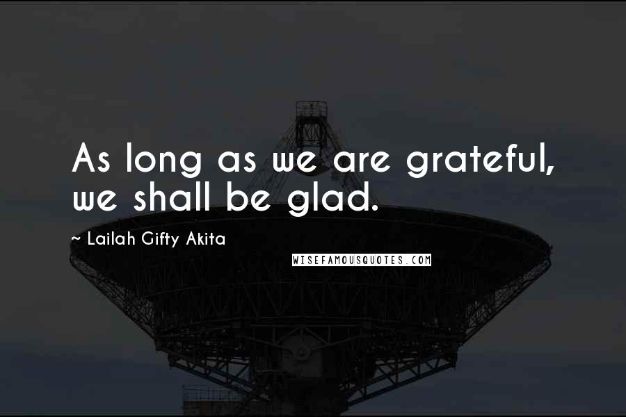 Lailah Gifty Akita Quotes: As long as we are grateful, we shall be glad.