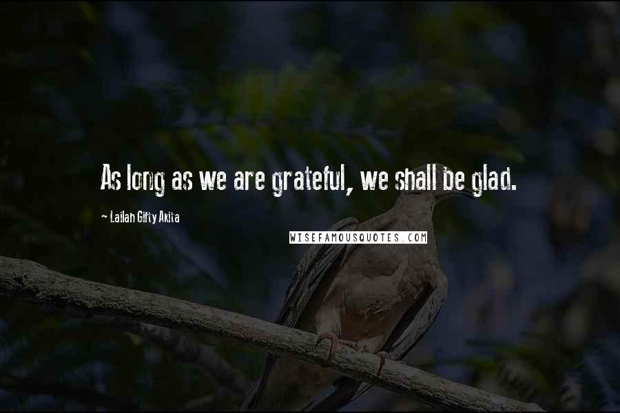 Lailah Gifty Akita Quotes: As long as we are grateful, we shall be glad.