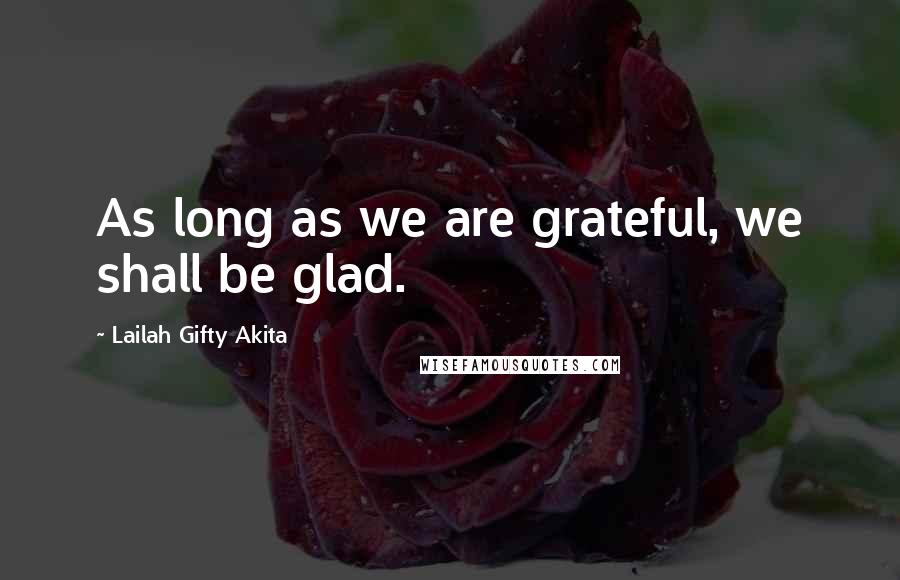 Lailah Gifty Akita Quotes: As long as we are grateful, we shall be glad.