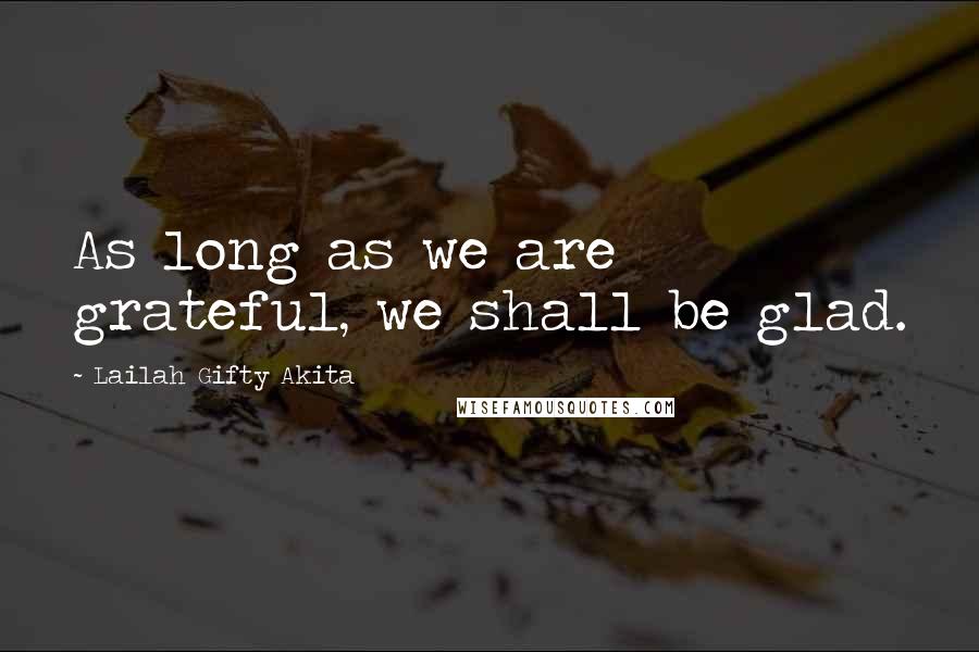 Lailah Gifty Akita Quotes: As long as we are grateful, we shall be glad.