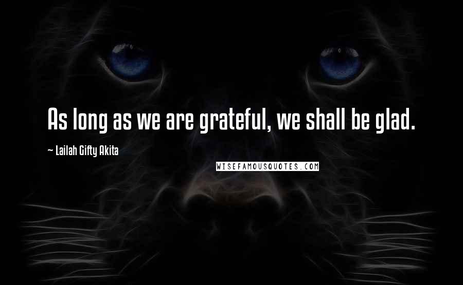 Lailah Gifty Akita Quotes: As long as we are grateful, we shall be glad.