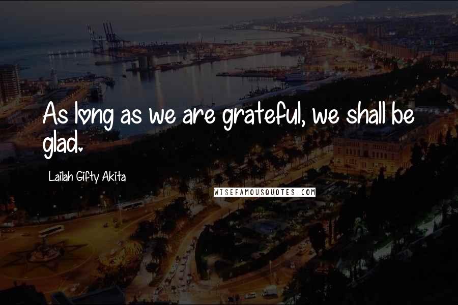Lailah Gifty Akita Quotes: As long as we are grateful, we shall be glad.
